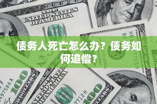 武汉债务人死亡怎么办？债务如何追偿？