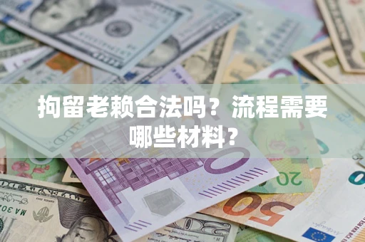 武汉拘留老赖合法吗？流程需要哪些材料？