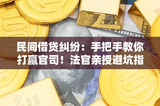 武汉民间借贷纠纷：手把手教你打赢官司！法官亲授避坑指南