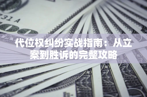 武汉代位权纠纷实战指南：从立案到胜诉的完整攻略