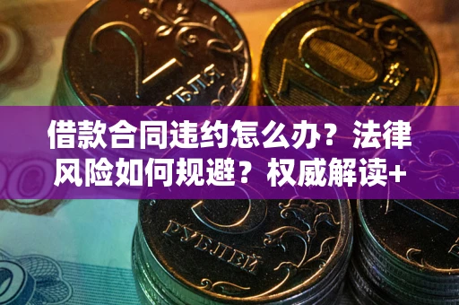 武汉借款合同违约怎么办？法律风险如何规避？权威解读+实用指南