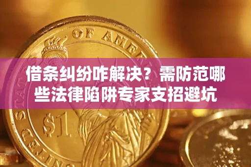 武汉借条纠纷咋解决？需防范哪些法律陷阱专家支招避坑
