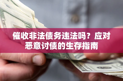 武汉催收非法债务违法吗？应对恶意讨债的生存指南