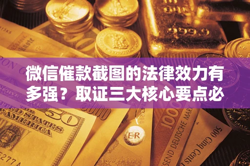 武汉微信催款截图的法律效力有多强？取证三大核心要点必须知道！