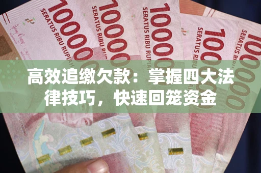 武汉高效追缴欠款：掌握四大法律技巧，快速回笼资金