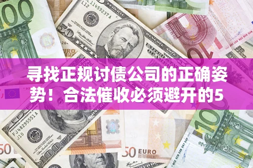 武汉寻找正规讨债公司的正确姿势！合法催收必须避开的5大雷区