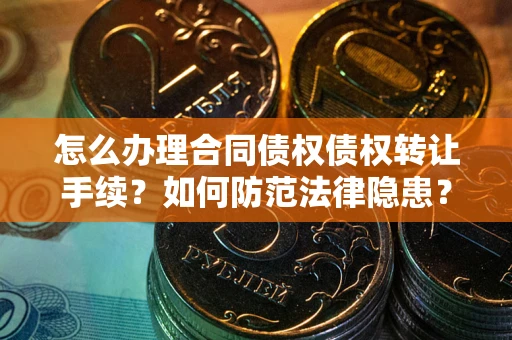 武汉怎么办理合同债权债权转让手续？如何防范法律隐患？