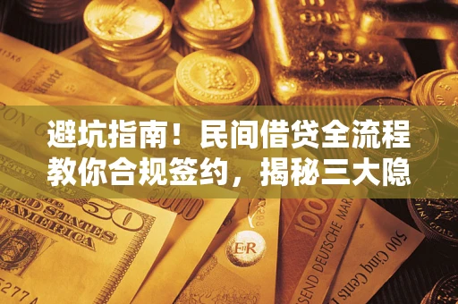 武汉避坑指南！民间借贷全流程教你合规签约，揭秘三大隐形陷阱