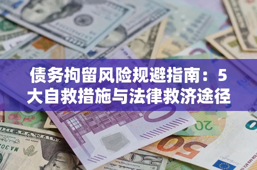 武汉债务拘留风险规避指南：5大自救措施与法律救济途径