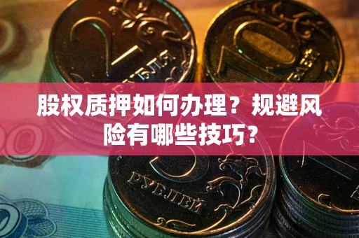 武汉股权质押如何办理？规避风险有哪些技巧？