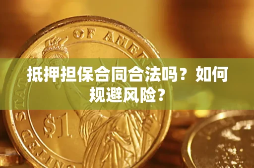 武汉抵押担保合同合法吗？如何规避风险？