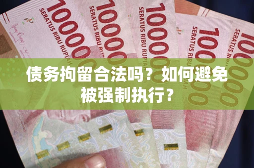 武汉债务拘留合法吗？如何避免被强制执行？