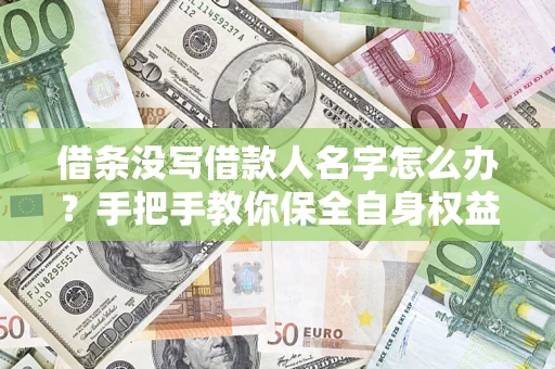 武汉借条没写借款人名字怎么办？手把手教你保全自身权益