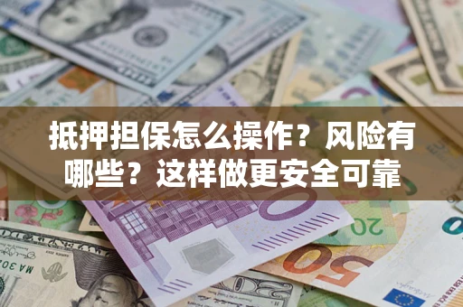 武汉抵押担保怎么操作？风险有哪些？这样做更安全可靠