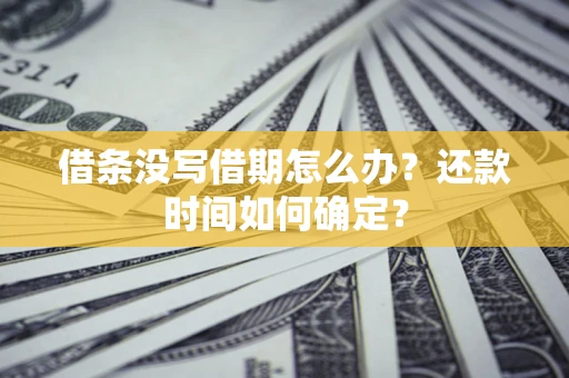 武汉借条没写借期怎么办？还款时间如何确定？