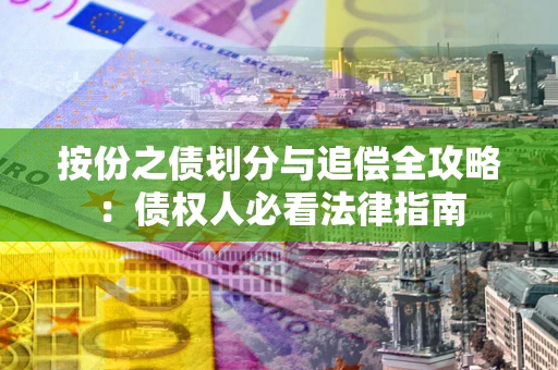 武汉按份之债划分与追偿全攻略：债权人必看法律指南