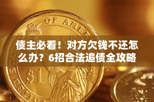 武汉债主必看！对方欠钱不还怎么办？6招合法追债全攻略