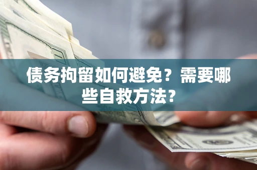 武汉债务拘留如何避免？需要哪些自救方法？