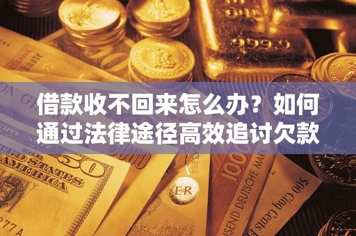 武汉借款收不回来怎么办？如何通过法律途径高效追讨欠款？