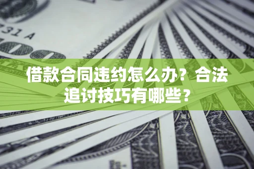 武汉借款合同违约怎么办？合法追讨技巧有哪些？