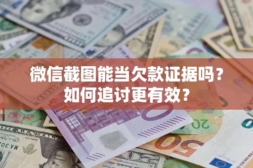 武汉微信截图能当欠款证据吗？如何追讨更有效？