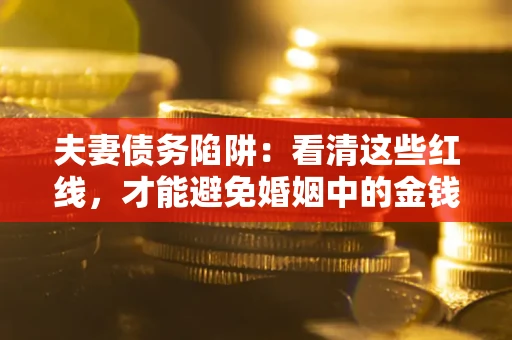 武汉夫妻债务陷阱：看清这些红线，才能避免婚姻中的金钱危机