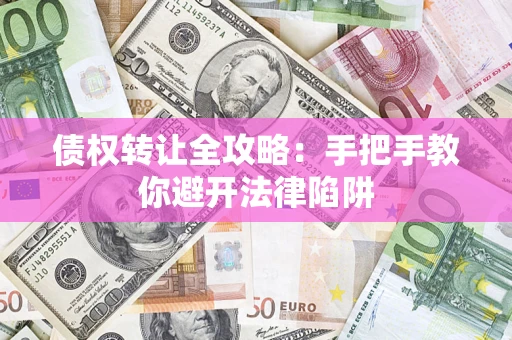 武汉债权转让全攻略：手把手教你避开法律陷阱