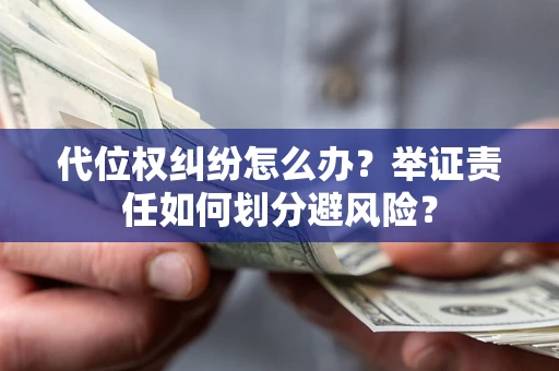 武汉代位权纠纷怎么办？举证责任如何划分避风险？