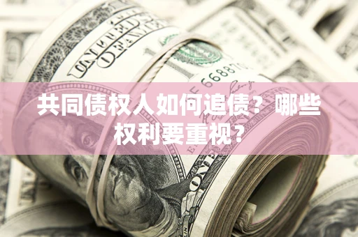武汉共同债权人如何追债？哪些权利要重视？