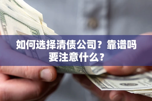 武汉如何选择清债公司？靠谱吗要注意什么？