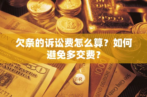 武汉欠条的诉讼费怎么算？如何避免多交费？