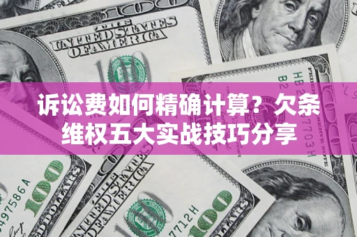 武汉诉讼费如何精确计算？欠条维权五大实战技巧分享