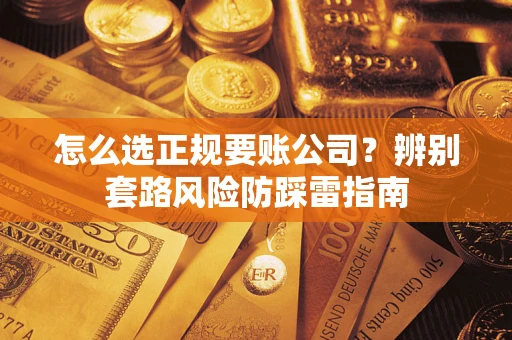 武汉怎么选正规要账公司？辨别套路风险防踩雷指南
