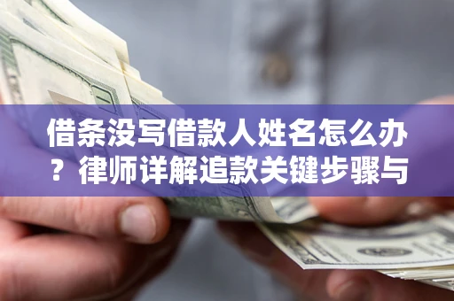 武汉借条没写借款人姓名怎么办？律师详解追款关键步骤与证据链构建