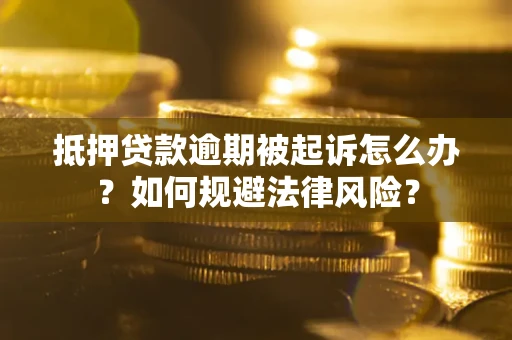 武汉抵押贷款逾期被起诉怎么办？如何规避法律风险？