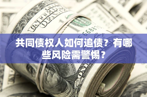 武汉共同债权人如何追债？有哪些风险需警惕？