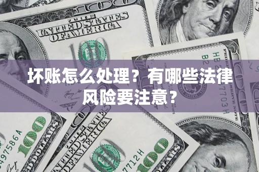 武汉坏账怎么处理？有哪些法律风险要注意？