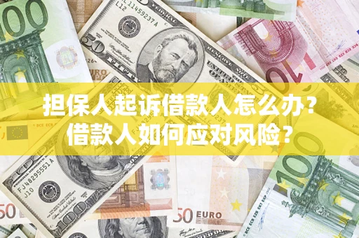 武汉担保人起诉借款人怎么办？借款人如何应对风险？