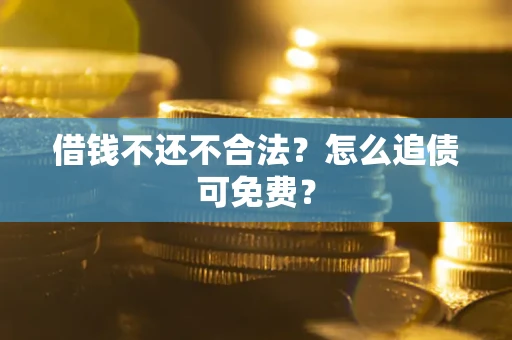 武汉借钱不还不合法？怎么追债可免费？
