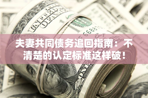 武汉夫妻共同债务追回指南：不清楚的认定标准这样破！