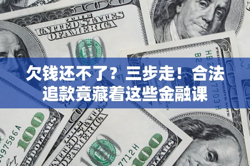 武汉欠钱还不了？三步走！合法追款竟藏着这些金融课