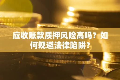 武汉应收账款质押风险高吗？如何规避法律陷阱？