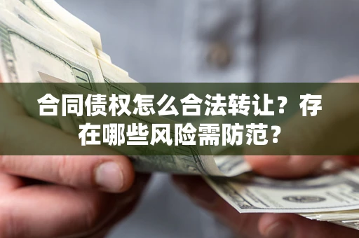 武汉合同债权怎么合法转让？存在哪些风险需防范？