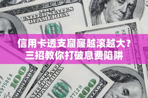 武汉信用卡透支窟窿越滚越大？三招教你打破息费陷阱