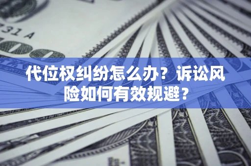 武汉代位权纠纷怎么办？诉讼风险如何有效规避？