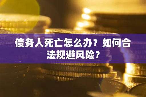 武汉债务人死亡怎么办？如何合法规避风险？