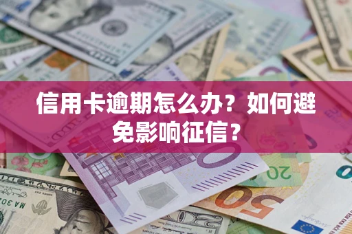 武汉信用卡逾期怎么办？如何避免影响征信？