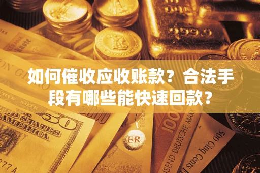 武汉如何催收应收账款？合法手段有哪些能快速回款？