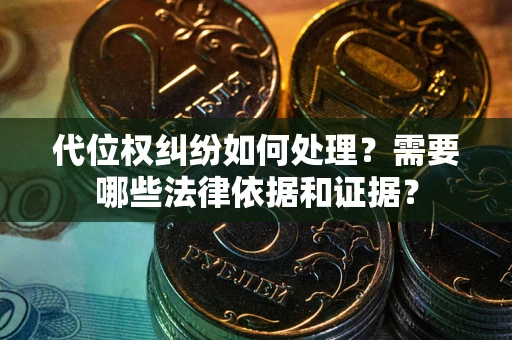 武汉代位权纠纷如何处理？需要哪些法律依据和证据？