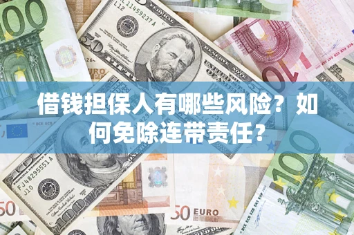 武汉借钱担保人有哪些风险？如何免除连带责任？